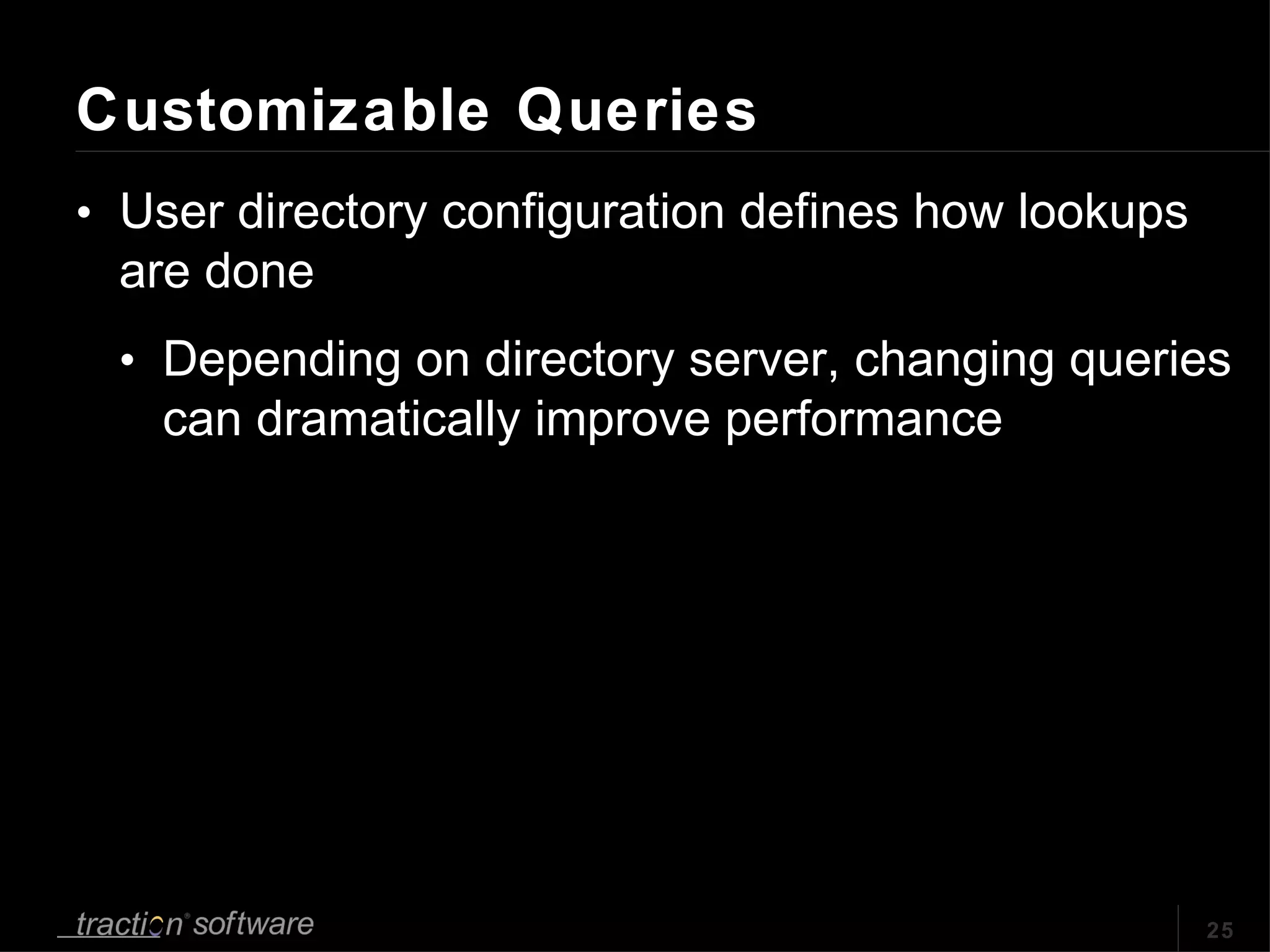 Customizable Queries User directory configuration defines how lookups are done Depending on directory server, changing queries can dramatically improve performance 