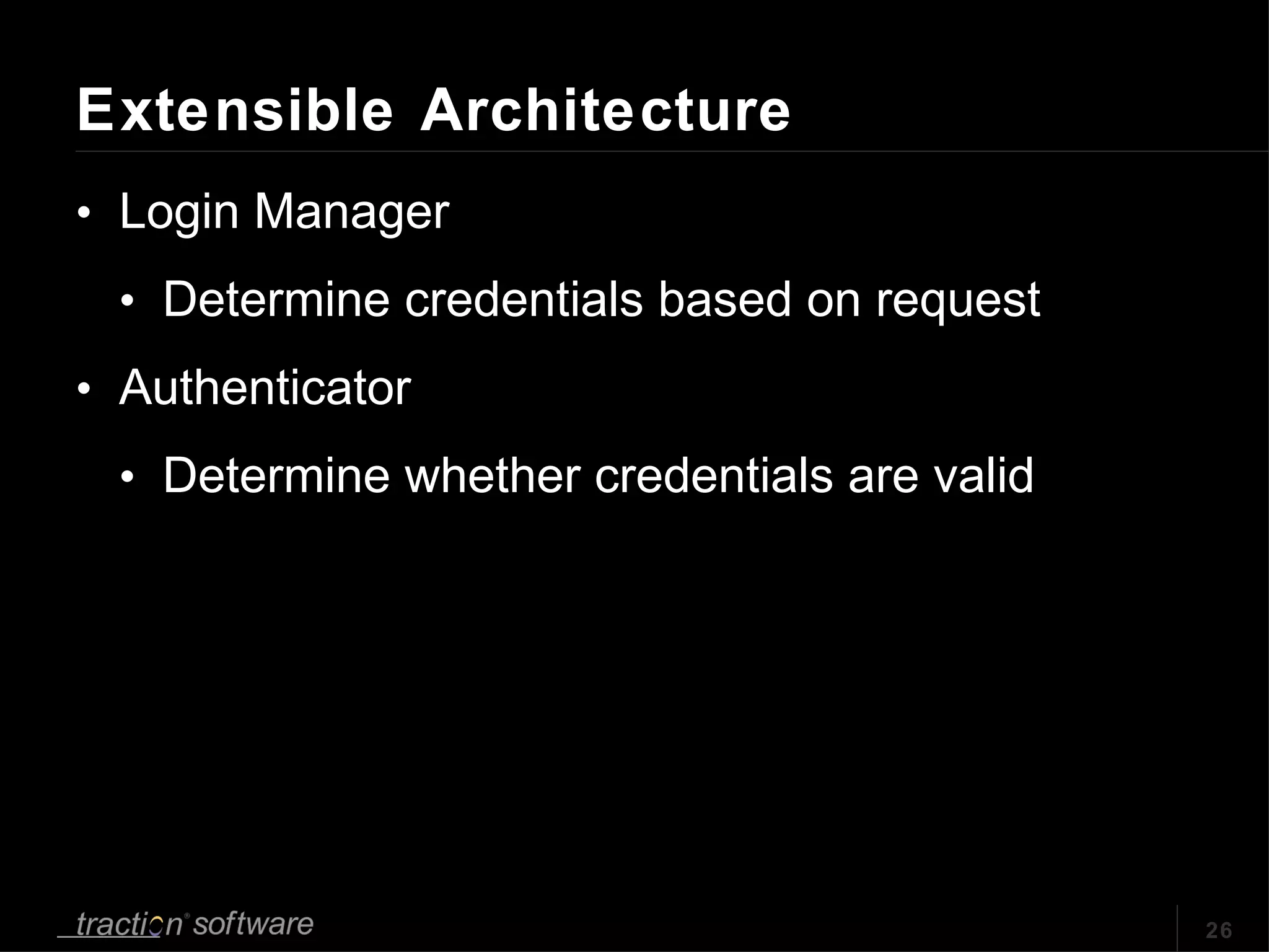 Extensible Architecture Login Manager Determine credentials based on request Authenticator Determine whether credentials are valid 