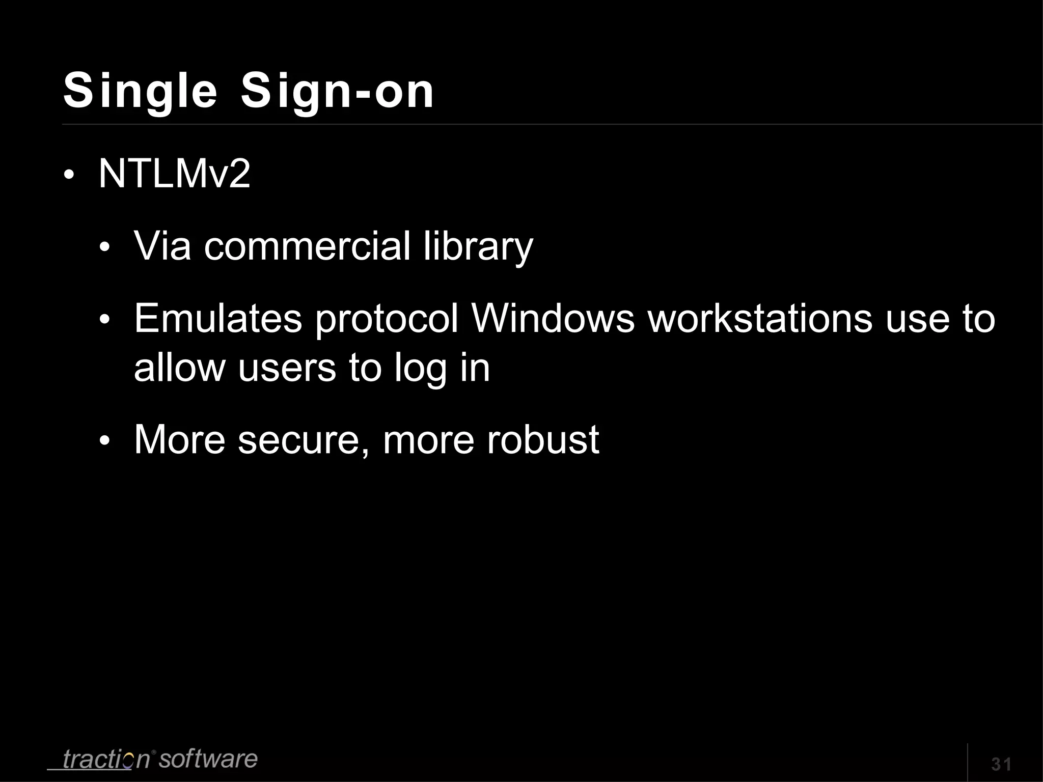 Single Sign-on NTLMv2 Via commercial library Emulates protocol Windows workstations use to allow users to log in More secure, more robust 