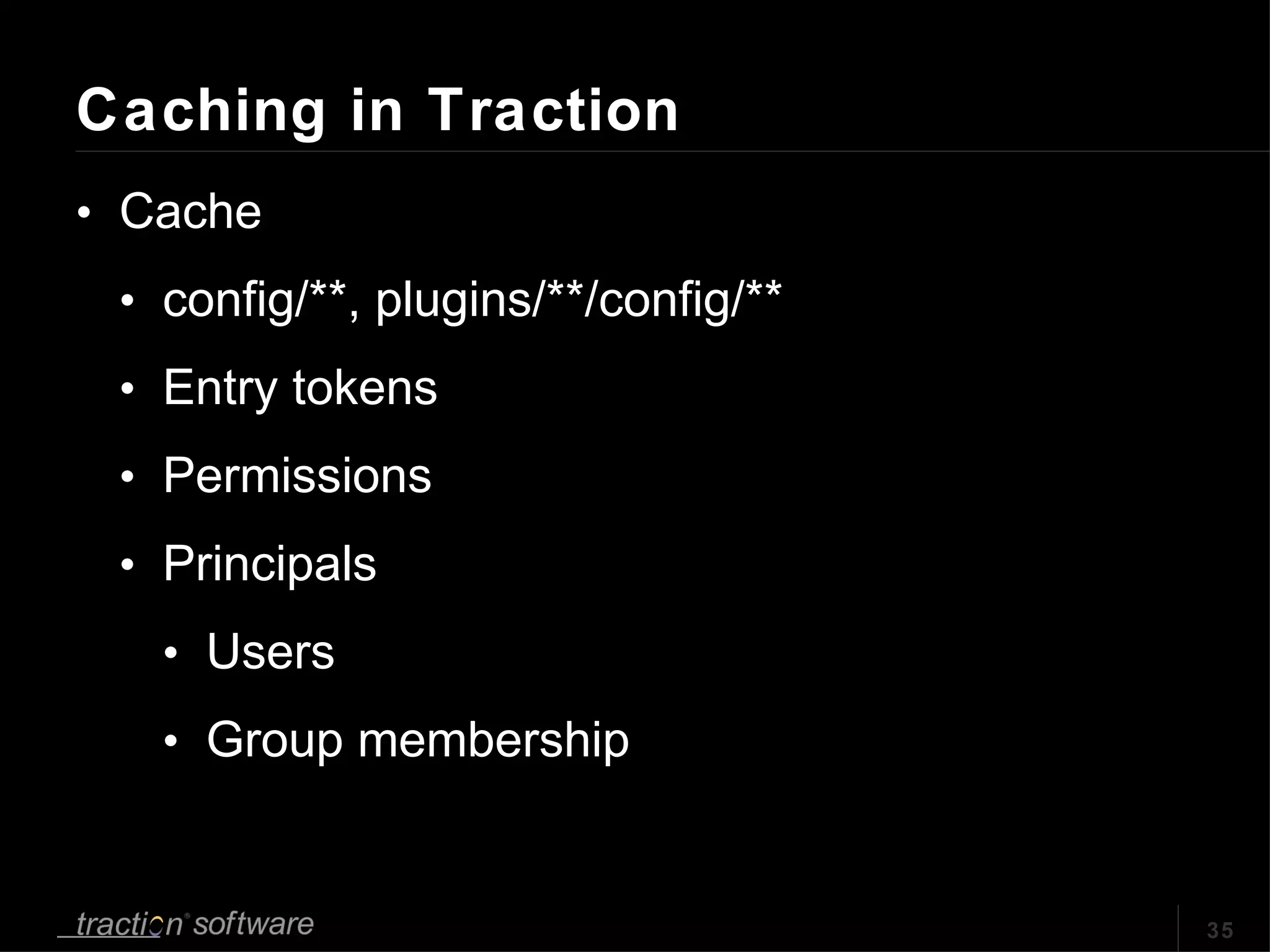 Caching in Traction Cache config/**, plugins/**/config/** Entry tokens  Permissions Principals  Users Group membership 