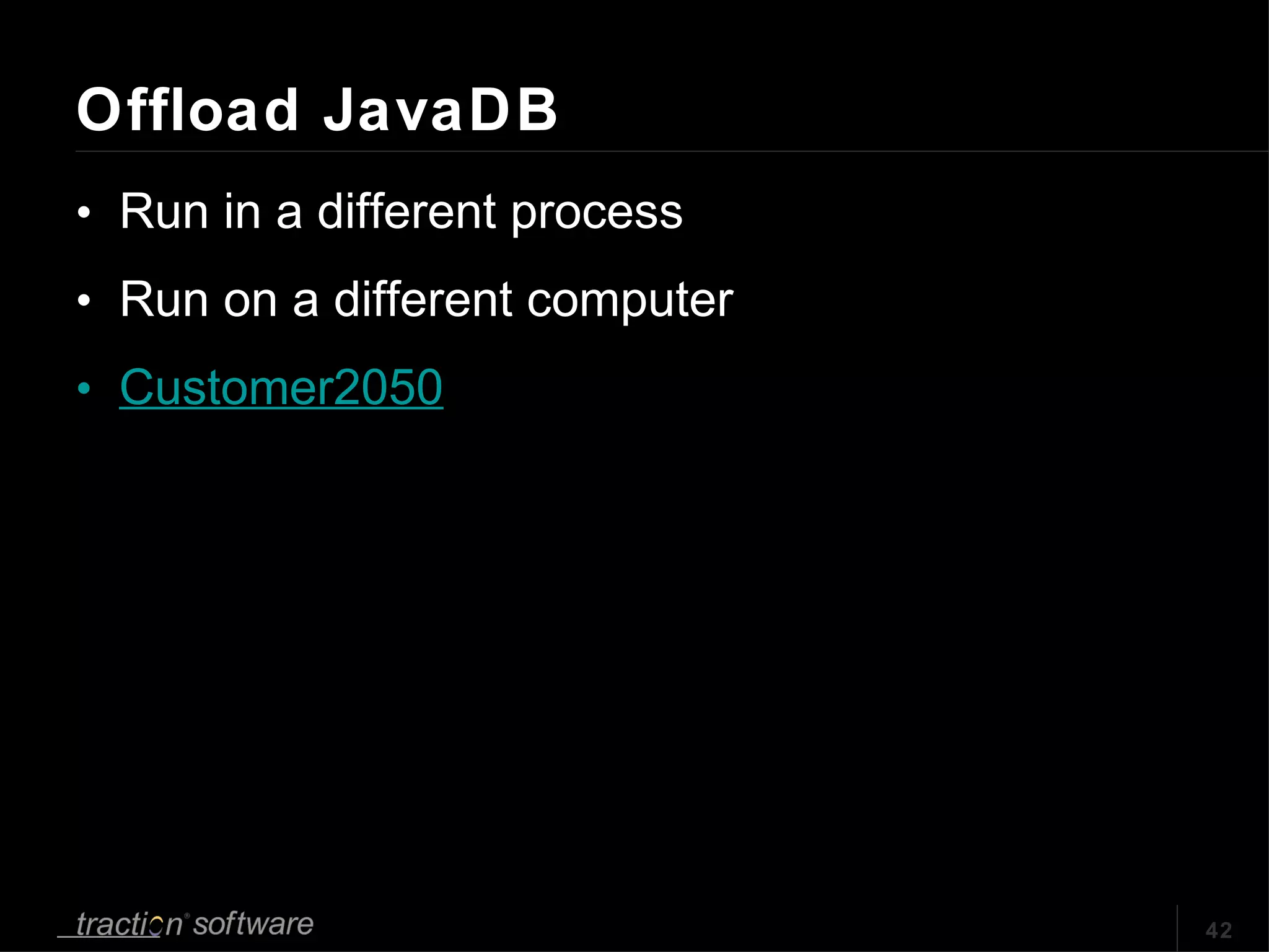 Offload JavaDB Run in a different process Run on a different computer Customer2050 