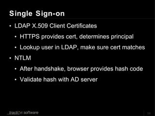 Single Sign-on <ul><li>LDAP X.509 Client Certificates </li></ul><ul><ul><li>HTTPS provides cert, determines principal  </l...