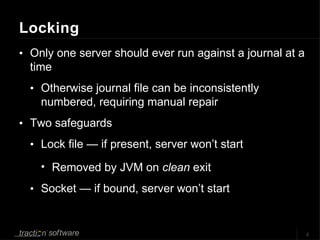 Locking <ul><li>Only one server should ever run against a journal at a time </li></ul><ul><ul><li>Otherwise journal file c...