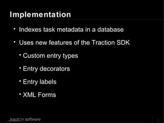 Implementation Indexes task metadata in a database Uses new features of the Traction SDK Custom entry types Entry decorators Entry labels XML Forms 