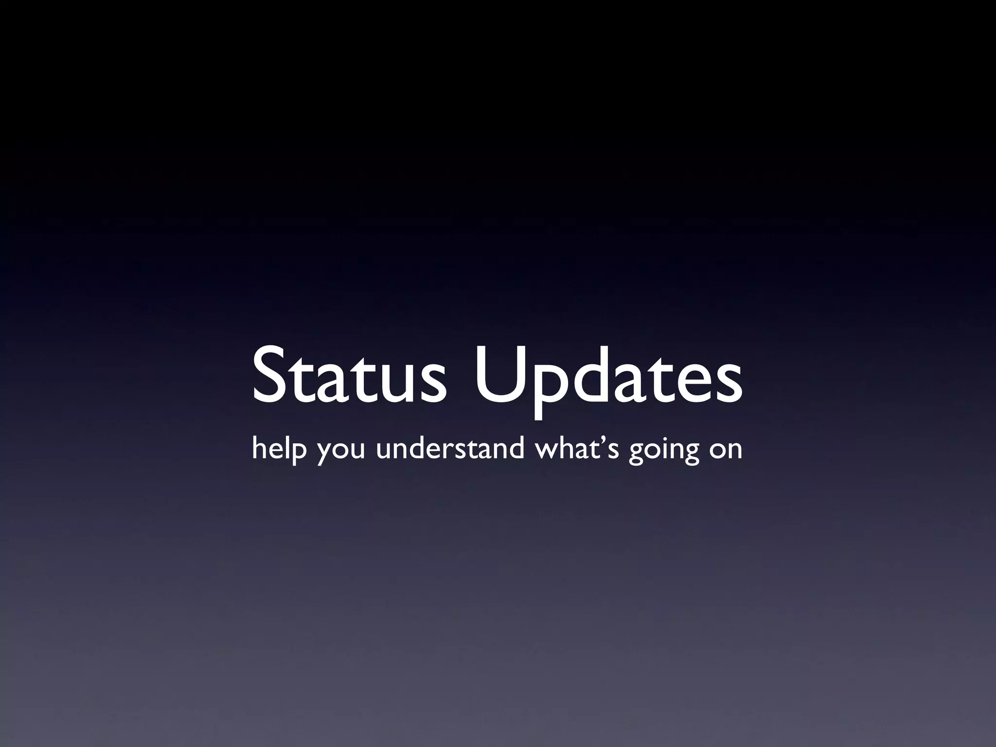 Status Updates help you understand what’s going on 