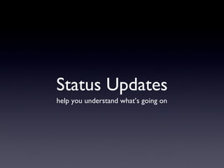 Status Updates help you understand what’s going on 