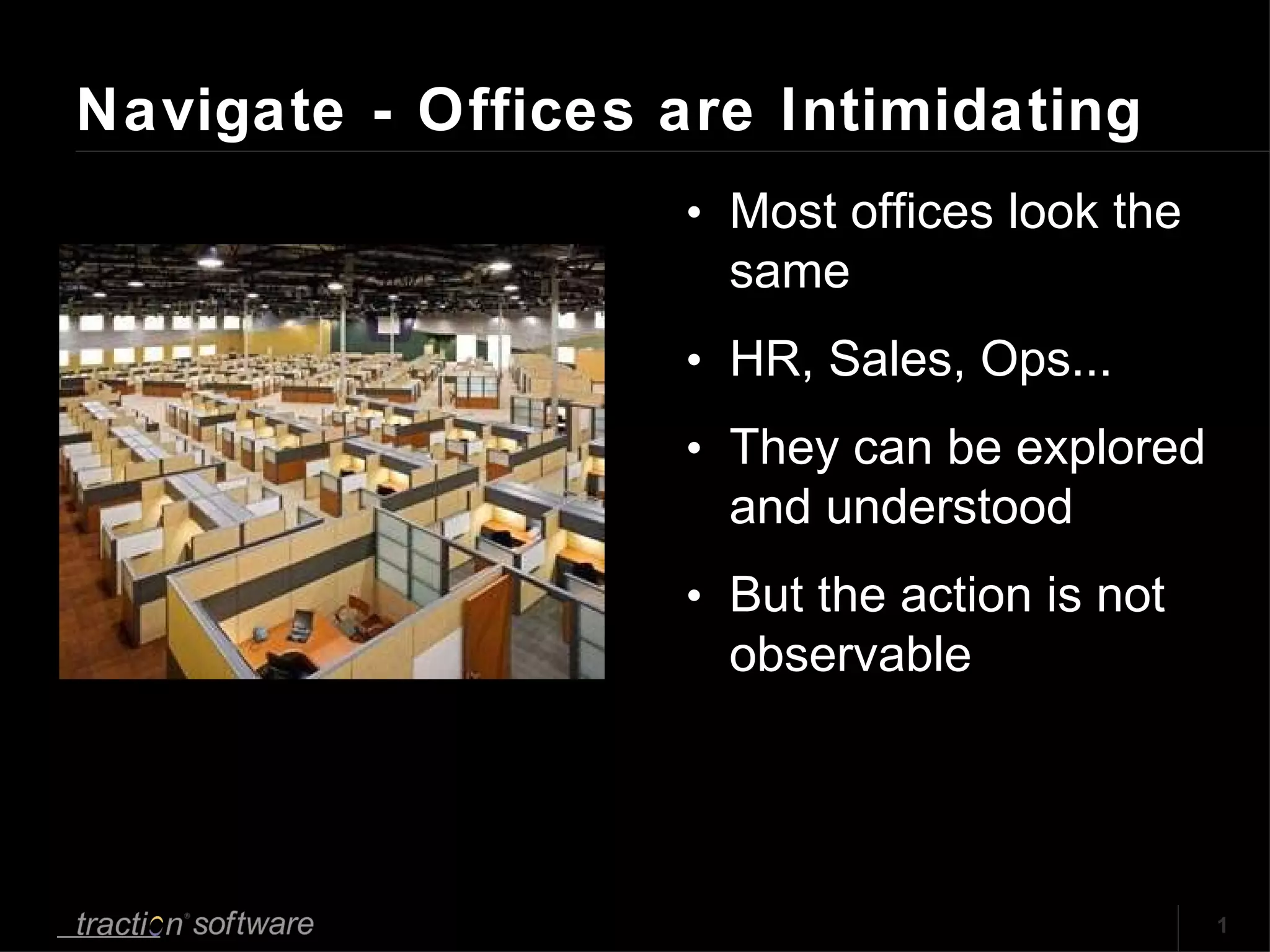 Navigate - Offices are Intimidating Most offices look the same HR, Sales, Ops...  They can be explored and understood But the action is not observable 