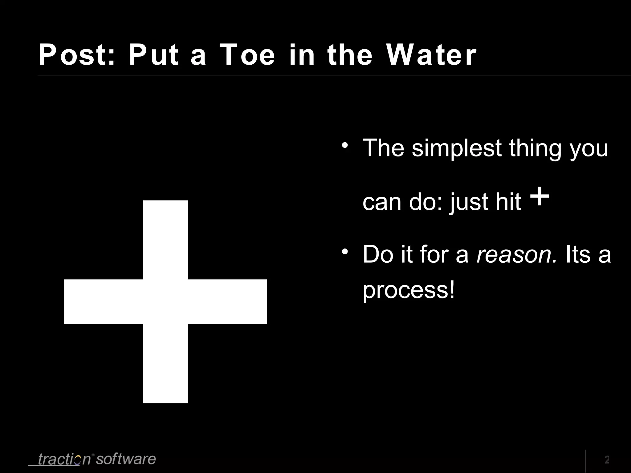 Post: Put a Toe in the Water + The simplest thing you can do: just hit  + Do it for a  reason.  Its a process! 