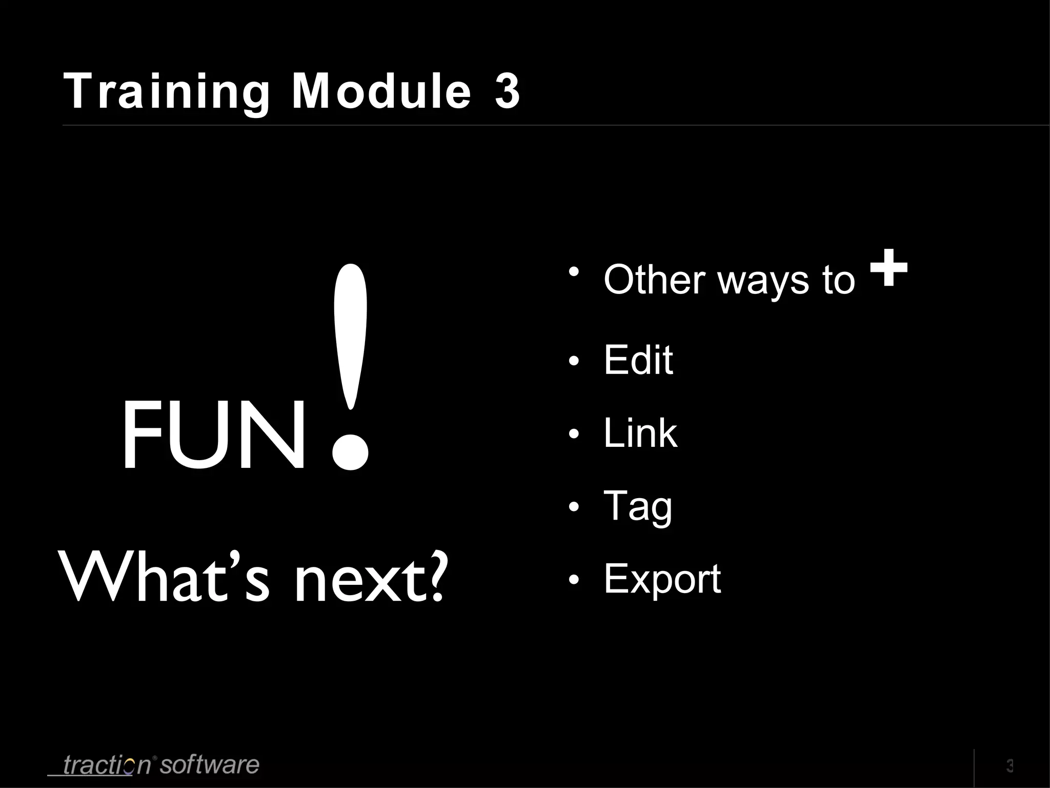Training Module 3 Other ways to  + Edit Link Tag Export FUN ! What’s next? 