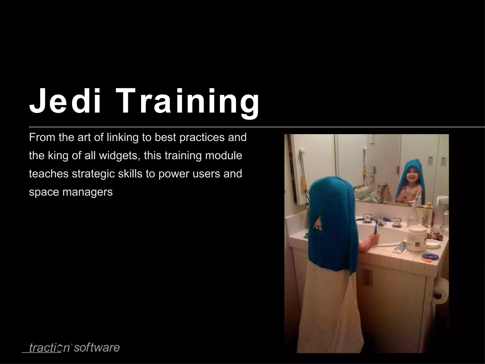 Jedi Training From the art of linking to best practices and the king of all widgets, this training module teaches strategic skills to power users and space managers 