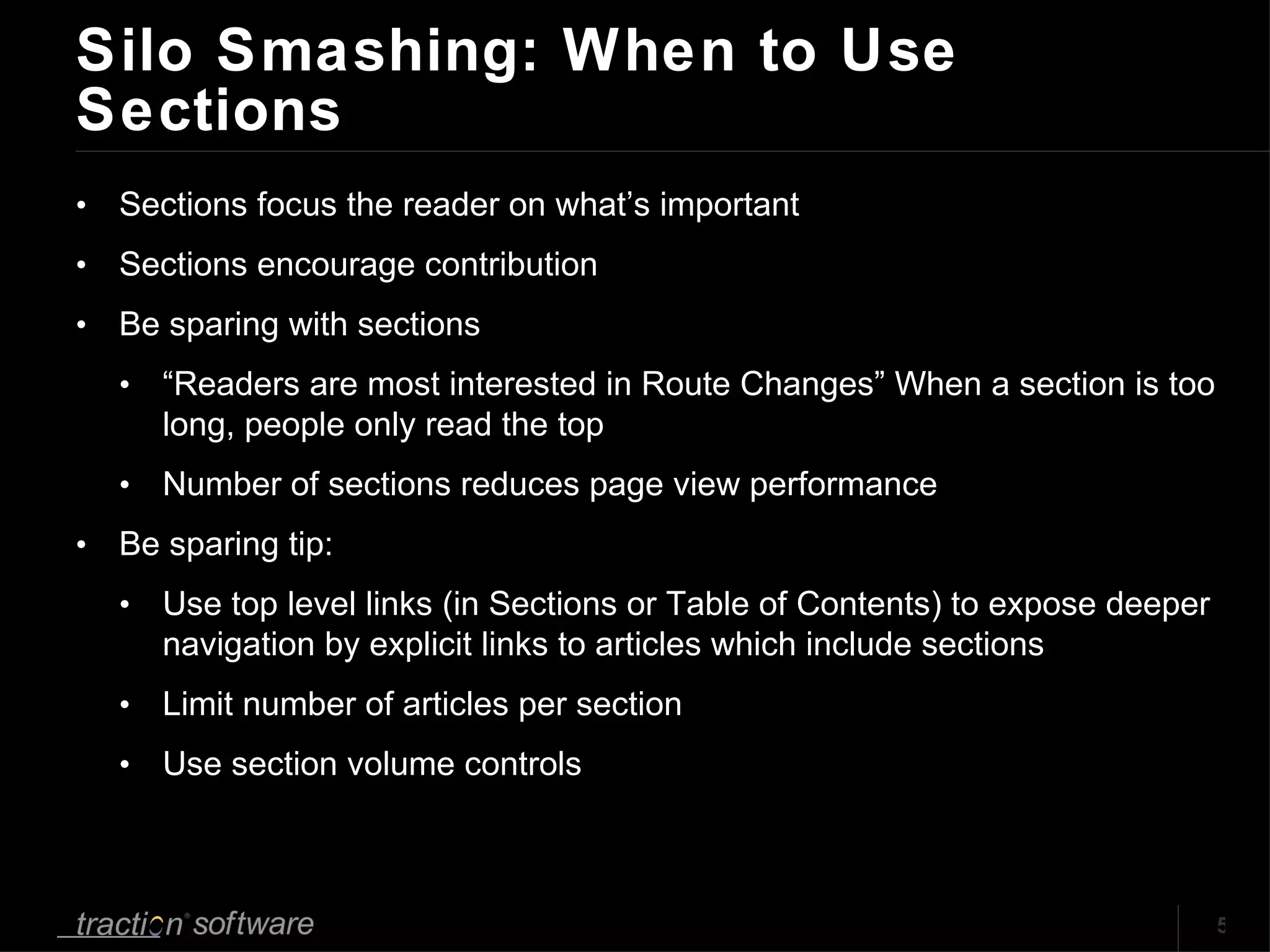 Silo Smashing: When to Use Sections Sections focus the reader on what’s important Sections encourage contribution Be sparing with sections “ Readers are most interested in Route Changes” When a section is too long, people only read the top Number of sections reduces page view performance Be sparing tip:  Use top level links (in Sections or Table of Contents) to expose deeper navigation by explicit links to articles which include sections Limit number of articles per section Use section volume controls 