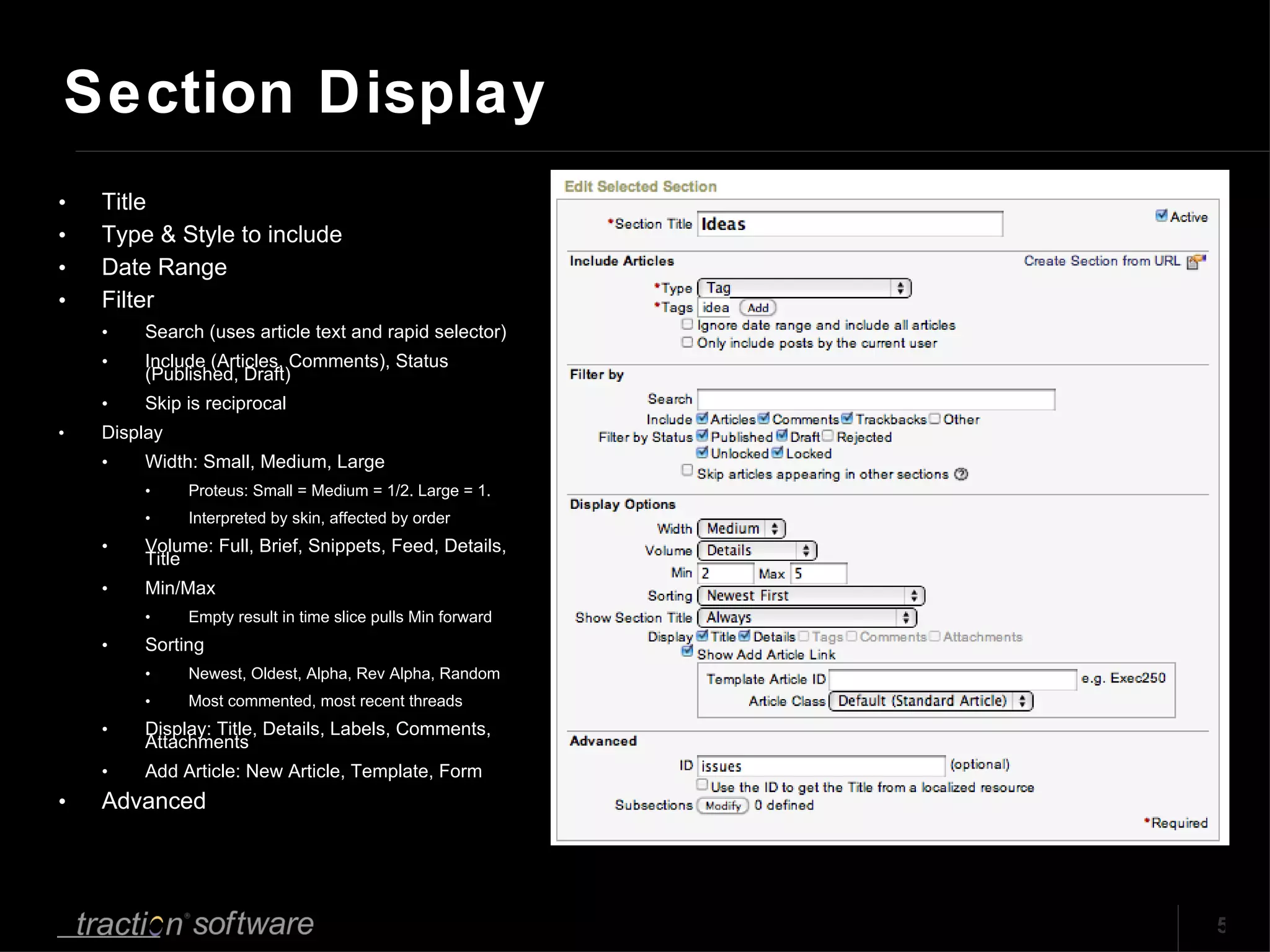 Title Type & Style to include Date Range Filter Search (uses article text and rapid selector)  Include (Articles, Comments), Status (Published, Draft) Skip is reciprocal  Display Width: Small, Medium, Large Proteus: Small = Medium = 1/2. Large = 1. Interpreted by skin, affected by order Volume: Full, Brief, Snippets, Feed, Details, Title Min/Max Empty result in time slice pulls Min forward Sorting Newest, Oldest, Alpha, Rev Alpha, Random Most commented, most recent threads Display: Title, Details, Labels, Comments, Attachments Add Article: New Article, Template, Form Advanced Section Display 