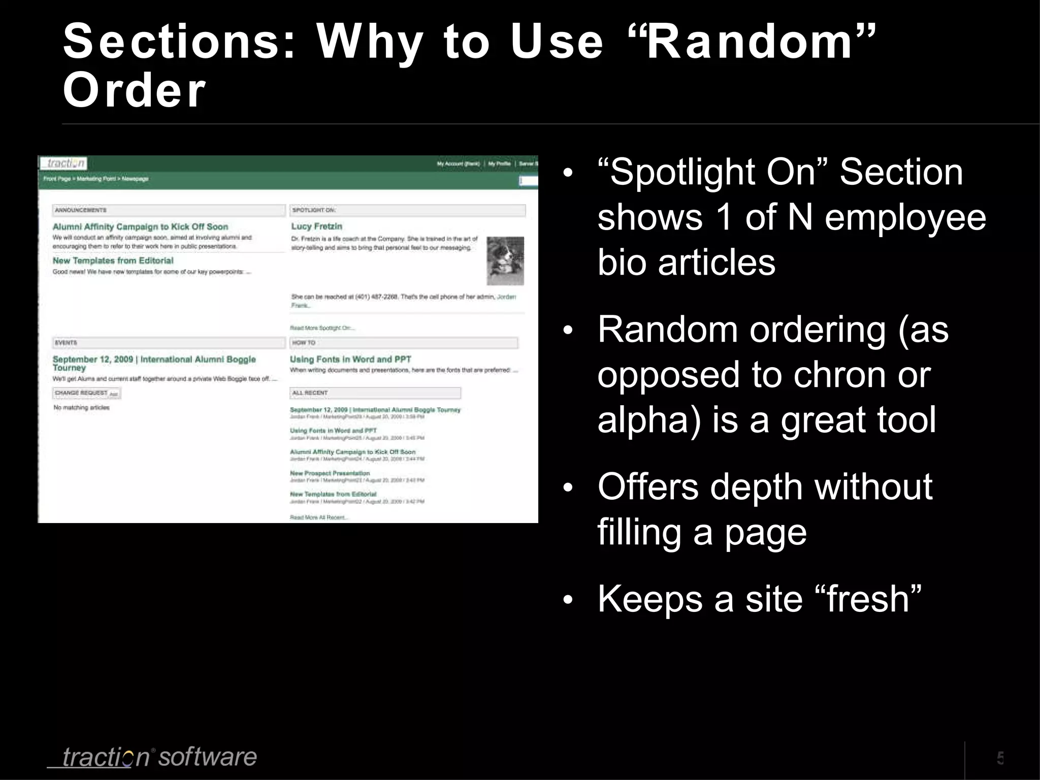 Sections: Why to Use “Random” Order “ Spotlight On” Section shows 1 of N employee bio articles Random ordering (as opposed to chron or alpha) is a great tool Offers depth without filling a page Keeps a site “fresh” 