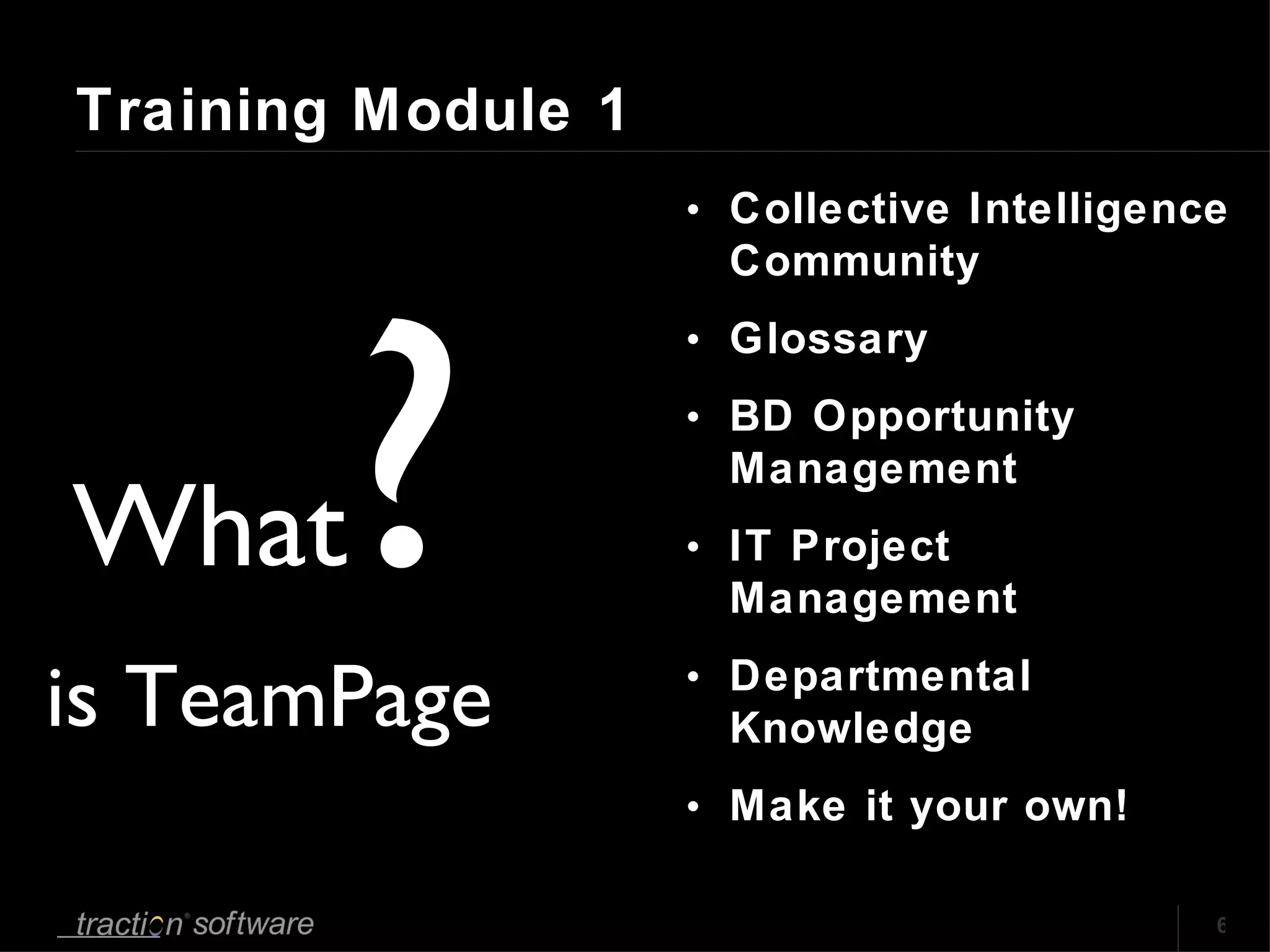 Training Module 1 Collective Intelligence Community Glossary BD Opportunity Management IT Project Management Departmental Knowledge Make it your own! What ? is TeamPage 