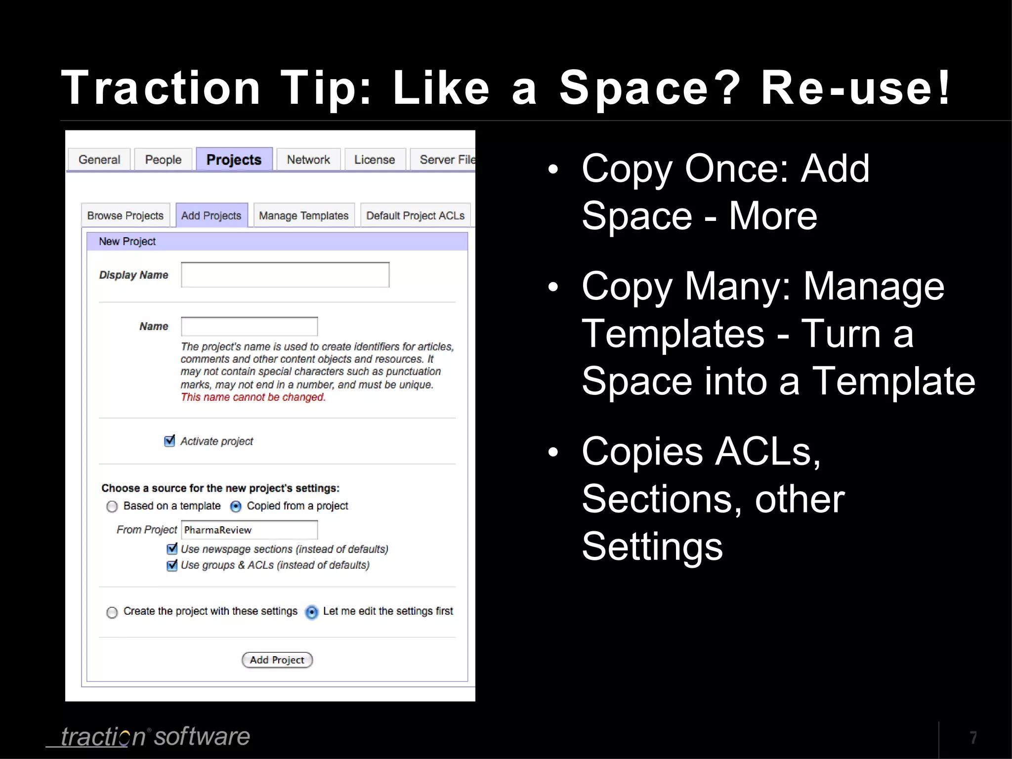 Traction Tip: Like a Space? Re-use! Copy Once: Add Space - More Copy Many: Manage Templates - Turn a Space into a Template Copies ACLs, Sections, other Settings 