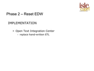 Phase 2 – Reset EDW

IMPLEMENTATION

   > Open Text Integration Center
      - replace hand-written ETL
 