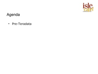 Agenda

• Pre-Teradata
 