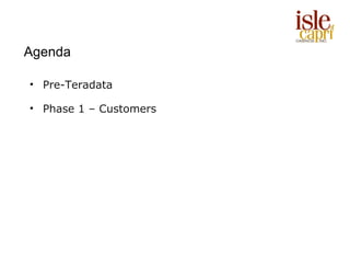 Agenda

• Pre-Teradata

• Phase 1 – Customers
 