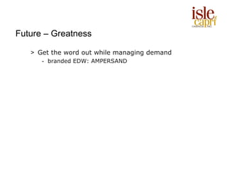 Future – Greatness

   > Get the word out while managing demand
      - branded EDW: AMPERSAND
 