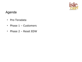 Agenda

• Pre-Teradata

• Phase 1 – Customers

• Phase 2 – Reset EDW
 