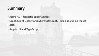Summary
• Azure AD – fantastic opportunities
• Graph Client Library and Microsoft Graph – keep an eye on these!
• ADAL
• AngularJS and TypeScript
 