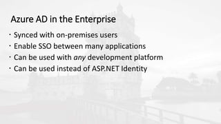 Azure AD in the Enterprise
 Synced with on-premises users
 Enable SSO between many applications
 Can be used with any development platform
 Can be used instead of ASP.NET Identity
 