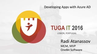 TUGA IT 2016
LISBON, PORTUGAL
Radi Atanassov
MCM, MVP
OneBit Software
Developing Apps with Azure AD
 