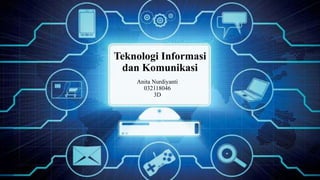Teknologi Informasi
dan Komunikasi
Anita Nurdiyanti
032118046
3D
 