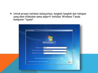  Untuk proses instalasi selanjutnya, langkah-langkah dan tahapan
yang akan dilakukan sama seperti instalasi Windows 7 pada
komputer "nyata".
 