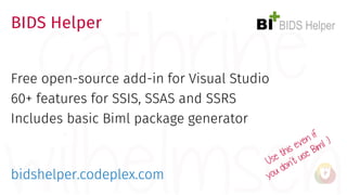BIDS Helper
Free open-source add-in for Visual Studio
60+ features for SSIS, SSAS and SSRS
Includes basic Biml package gen...