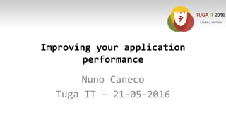 Improving your application
performance
Nuno Caneco
Tuga IT – 21-05-2016
TUGA IT 2016
LISBON, PORTUGAL
 
