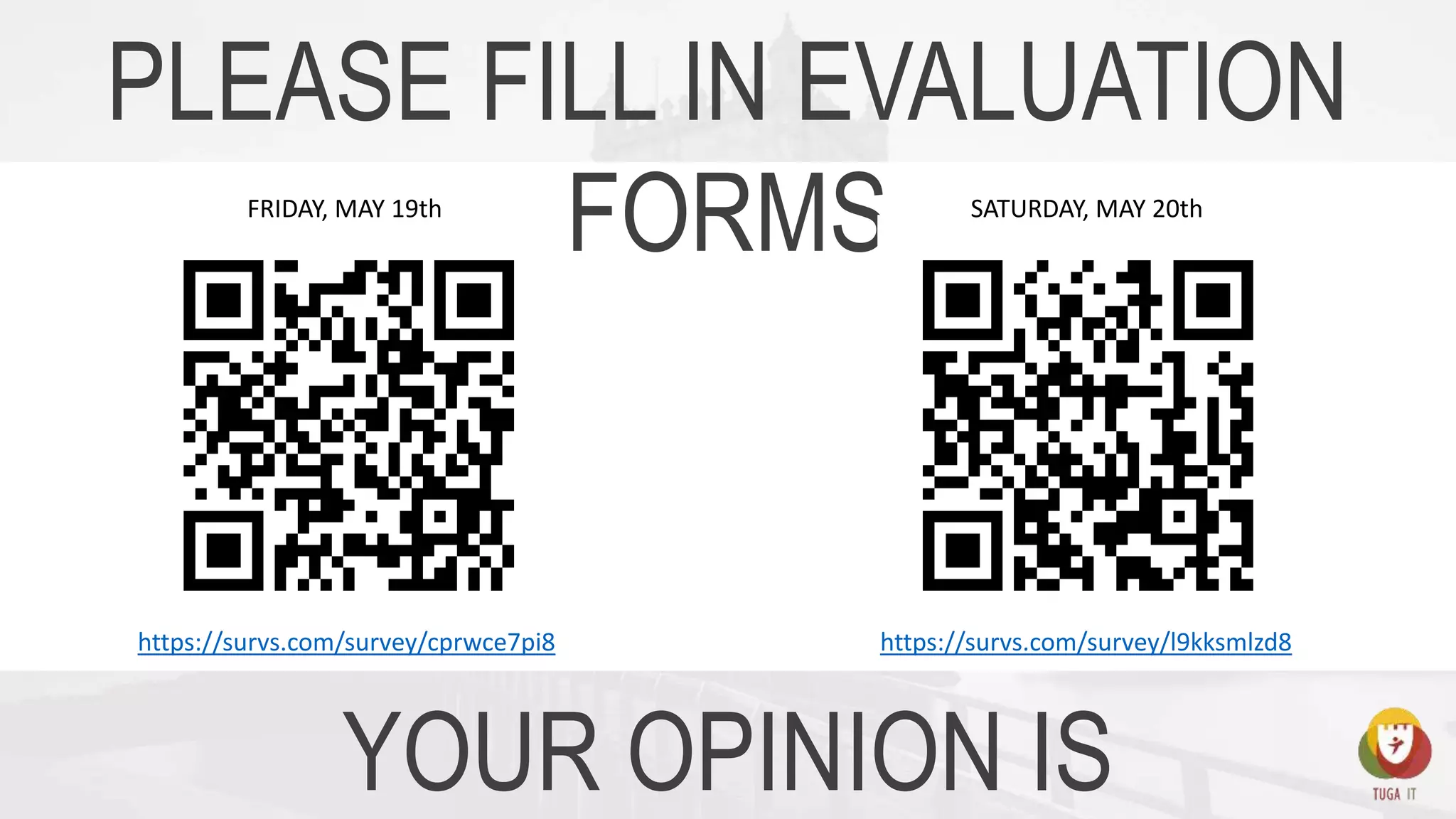 PLEASE FILL IN EVALUATION
FORMSFRIDAY, MAY 19th SATURDAY, MAY 20th
https://survs.com/survey/cprwce7pi8 https://survs.com/survey/l9kksmlzd8
YOUR OPINION IS
 