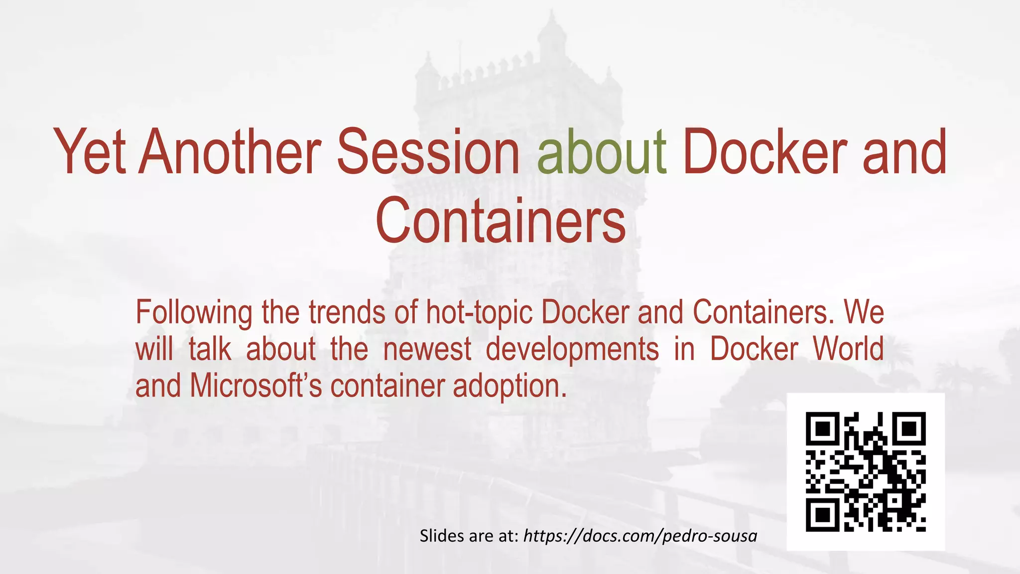 Yet Another Session about Docker and
Containers
Following the trends of hot-topic Docker and Containers. We
will talk about the newest developments in Docker World
and Microsoft’s container adoption.
 