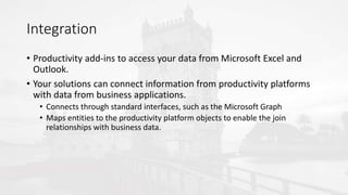 Integration
• Productivity add-ins to access your data from Microsoft Excel and
Outlook.
• Your solutions can connect info...