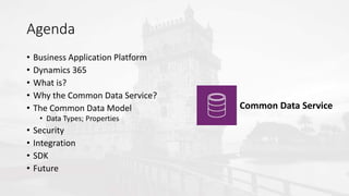 • Business Application Platform
• Dynamics 365
• What is?
• Why the Common Data Service?
• The Common Data Model
• Data Ty...