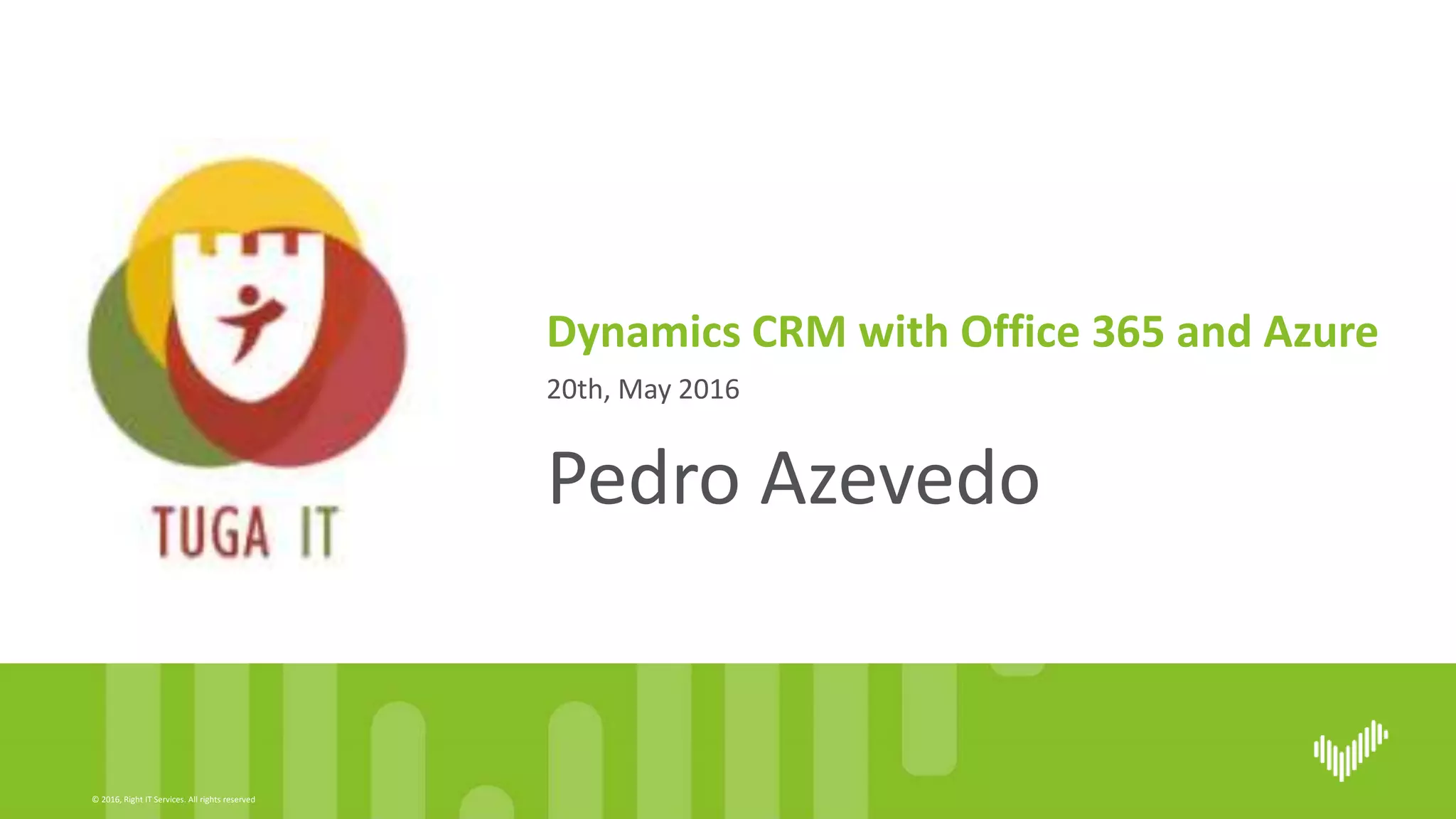 © 2016, Right IT Services. All rights reserved
20th, May 2016
Dynamics CRM with Office 365 and Azure
Pedro Azevedo
 