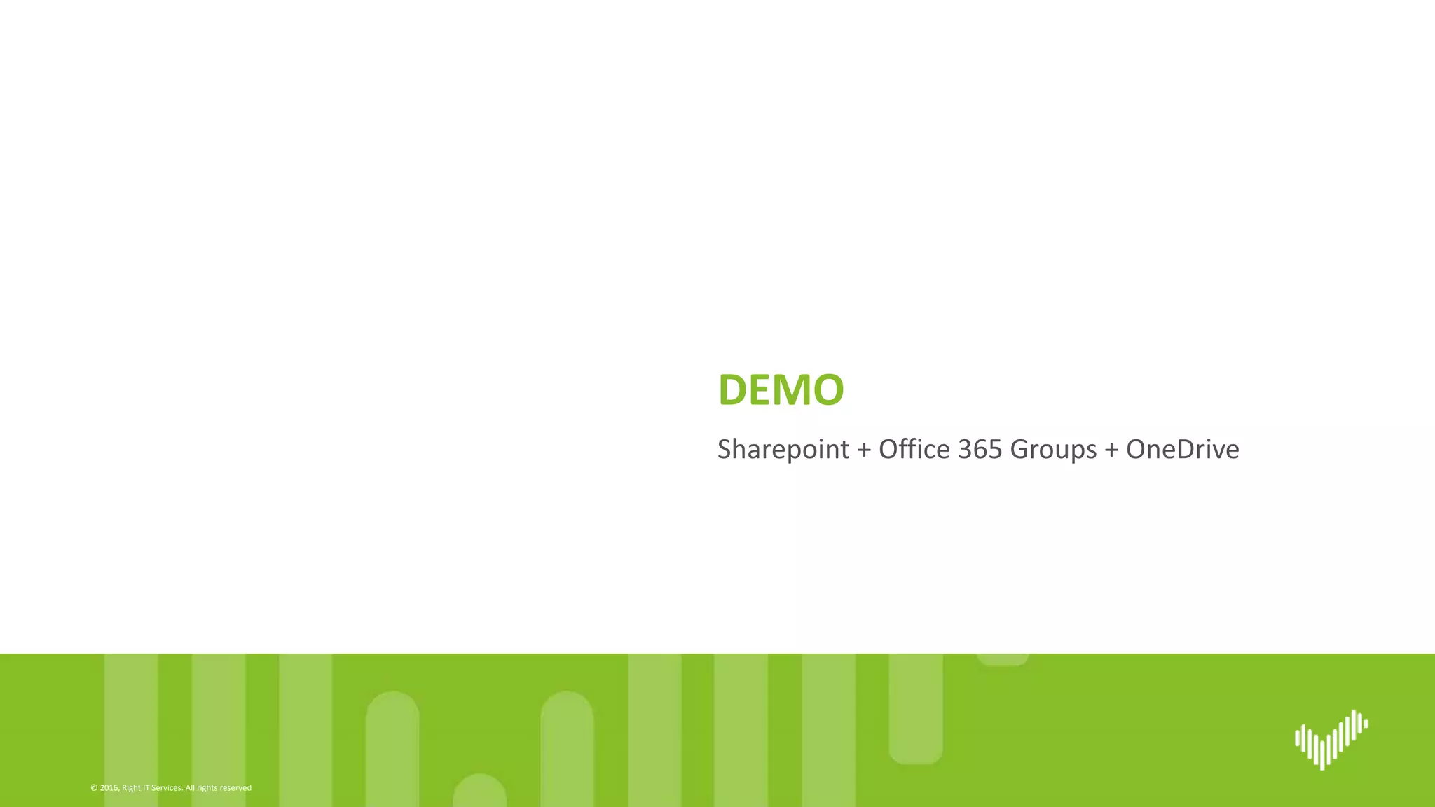 © 2016, Right IT Services. All rights reserved
Sharepoint + Office 365 Groups + OneDrive
DEMO
 