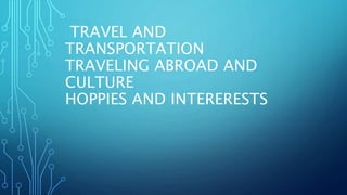 TRAVEL AND
TRANSPORTATION
TRAVELING ABROAD AND
CULTURE
HOPPIES AND INTERERESTS
 
