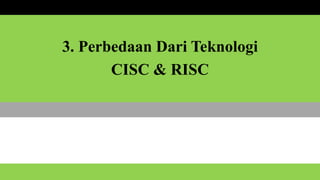 3. Perbedaan Dari Teknologi
CISC & RISC
 