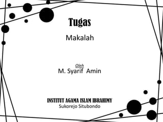 Tugas
        Makalah


            Oleh
    M. Syarif Amin



INSTITUT AGAMA ISLAM IBRAHIMY
      Sukorejo Situbondo
 