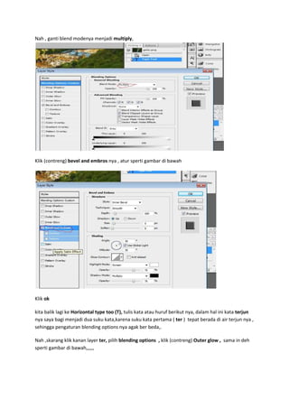 Nah , ganti blend modenya menjadi multiply,
Klik (contreng) bevel and embros nya , atur sperti gambar di bawah
Klik ok
kita balik lagi ke Horizontal type too (T), tulis kata atau huruf berikut nya, dalam hal ini kata terjun
nya saya bagi menjadi dua suku kata,karena suku kata pertama ( ter ) tepat berada di air terjun nya ,
sehingga pengaturan blending options nya agak ber beda,.
Nah ,skarang klik kanan layer ter, pilih blending options , klik (contreng) Outer glow , sama in deh
sperti gambar di bawah,,,,,,
 