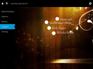 Selamat datang 
Daftar Isi 
Refrensi 
Anggota 
Tentang 
Listrik Statis Fisika Kelas IX D 
Imam safii 
Mochmmad ridwan 
Risky bagus 
M.Aulia Rozak 
 