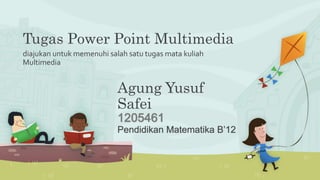 Tugas Power Point Multimedia
diajukan untuk memenuhi salah satu tugas mata kuliah
Multimedia
Agung Yusuf
Safei
Pendidikan Matematika B’12
 