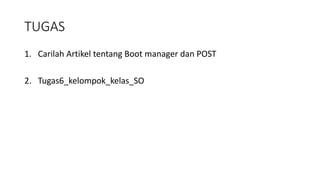 TUGAS
1. Carilah Artikel tentang Boot manager dan POST
2. Tugas6_kelompok_kelas_SO
 