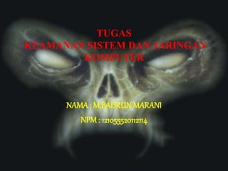 TUGAS
KEAMANAN SISTEM DAN JARINGAN
KOMPUTER
NAMA: M.BADRUN MARANI
NPM: 121055520112114
 