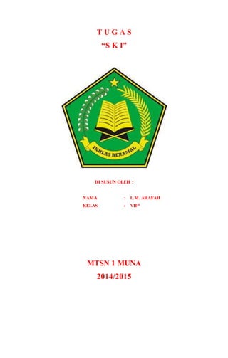 T U G A S
“S K I”
DI SUSUN OLEH :
NAMA : L.M. ARAFAH
KELAS : VII-4
MTSN 1 MUNA
2014/2015
 