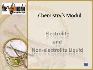Chemistry’s Modul
Electrolite
and
Non-electrolite Liquid
 