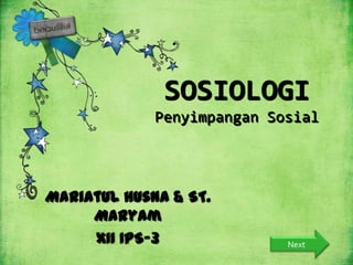 Next
SOSIOLOGI
Penyimpangan Sosial
Mariatul Husna & ST.
Maryam
XII IPS-3
 