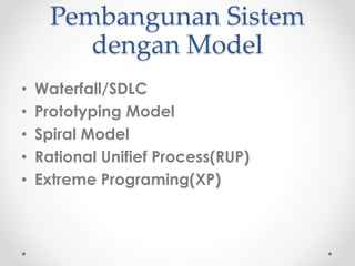 Pembangunan Sistem 
dengan Model 
• Waterfall/SDLC 
• Prototyping Model 
• Spiral Model 
• Rational Unifief Process(RUP) 
• Extreme Programing(XP) 
 