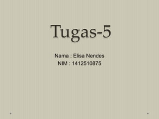 Tugas-5
Nama : Elisa Nendes
NIM : 1412510875
 